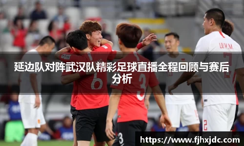 延边队对阵武汉队精彩足球直播全程回顾与赛后分析